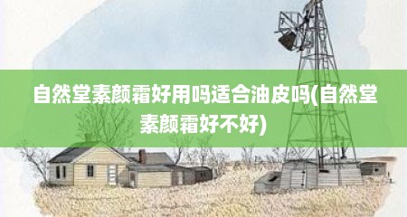 自然堂素颜霜好用吗适合油皮吗(自然堂素颜霜好不好)