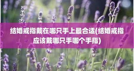 结婚戒指戴在哪只手上最合适(结婚戒指应该戴哪只手哪个手指)