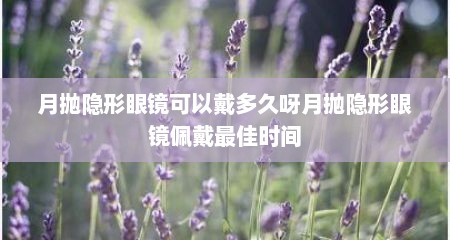 月抛隐形眼镜可以戴多久呀月抛隐形眼镜佩戴最佳时间