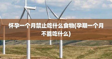 怀孕一个月禁止吃什么食物(孕期一个月不能吃什么)