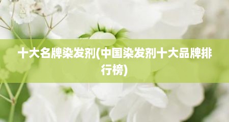 十大名牌染发剂(中国染发剂十大品牌排行榜)