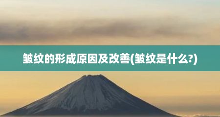 皱纹的形成原因及改善(皱纹是什么?)