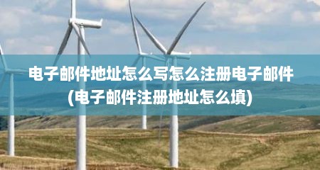 电子邮件地址怎么写怎么注册电子邮件(电子邮件注册地址怎么填)