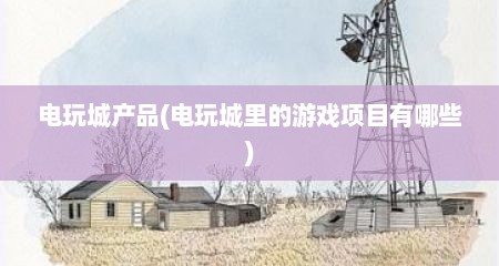 电玩城产品(电玩城里的游戏项目有哪些)
