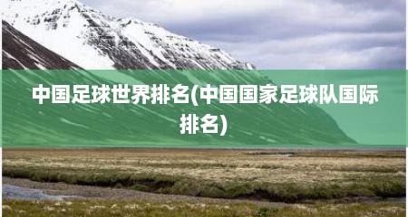 中国足球世界排名(中国国家足球队国际排名)