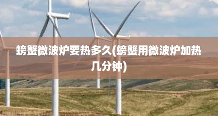 螃蟹微波炉要热多久(螃蟹用微波炉加热几分钟)