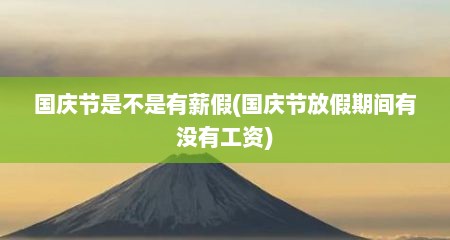 国庆节是不是有薪假(国庆节放假期间有没有工资)