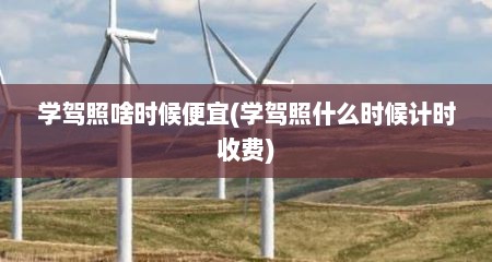 学驾照啥时候便宜(学驾照什么时候计时收费)
