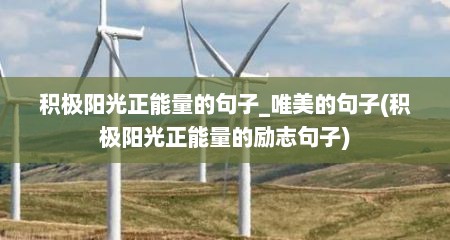 积极阳光正能量的句子_唯美的句子(积极阳光正能量的励志句子)