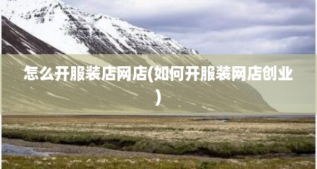 怎么开服装店网店(如何开服装网店创业)