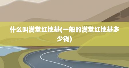 什么叫满堂红地基(一般的满堂红地基多少钱)