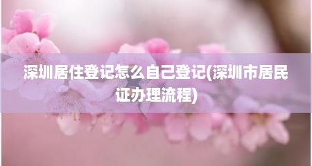 深圳居住登记怎么自己登记(深圳市居民证办理流程)