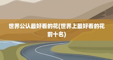 世界公认最好看的花(世界上最好看的花前十名)