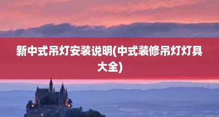 新中式吊灯安装说明(中式装修吊灯灯具大全)