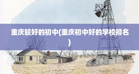 重庆较好的初中(重庆初中好的学校排名)