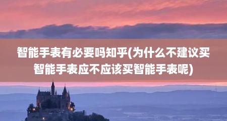 智能手表有必要吗知乎(为什么不建议买智能手表应不应该买智能手表呢)