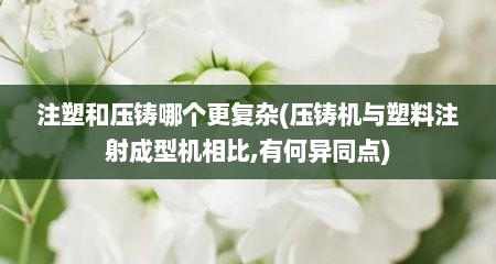 注塑和压铸哪个更复杂(压铸机与塑料注射成型机相比,有何异同点)
