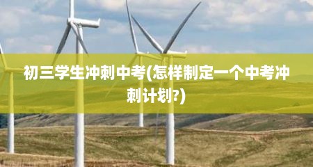 初三学生冲刺中考(怎样制定一个中考冲刺计划?)