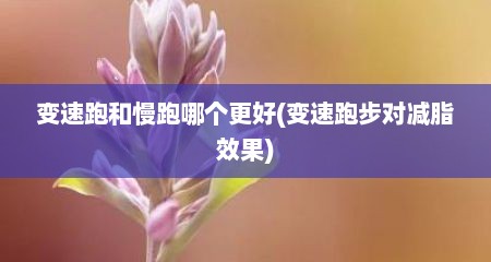 变速跑和慢跑哪个更好(变速跑步对减脂效果)