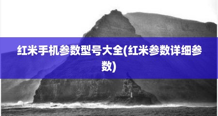 红米手机参数型号大全(红米参数详细参数)