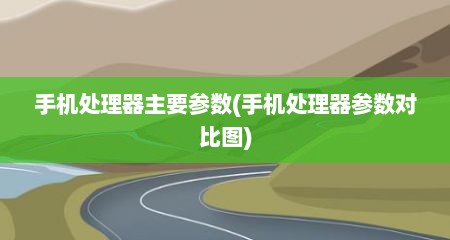 手机处理器主要参数(手机处理器参数对比图)