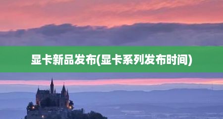 显卡新品发布(显卡系列发布时间)