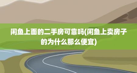 闲鱼上面的二手房可靠吗(闲鱼上卖房子的为什么那么便宜)