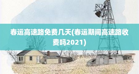 春运高速路免费几天(春运期间高速路收费吗2021)