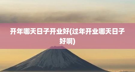 开年哪天日子开业好(过年开业哪天日子好啊)