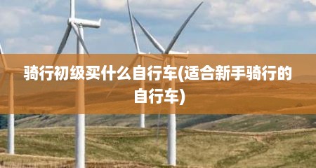 骑行初级买什么自行车(适合新手骑行的自行车)