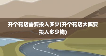 开个花店需要投入多少(开个花店大概要投入多少钱)