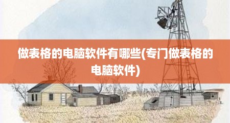 做表格的电脑软件有哪些(专门做表格的电脑软件)