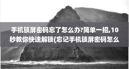 手机锁屏密码忘了怎么办?简单一招,10秒教你快速解锁(忘记手机锁屏密码怎么解开)