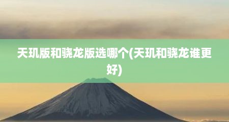 天玑版和骁龙版选哪个(天玑和骁龙谁更好)