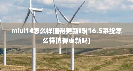 miui14怎么样值得更新吗(16.5系统怎么样值得更新吗)
