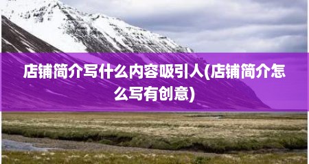 店铺简介写什么内容吸引人(店铺简介怎么写有创意)