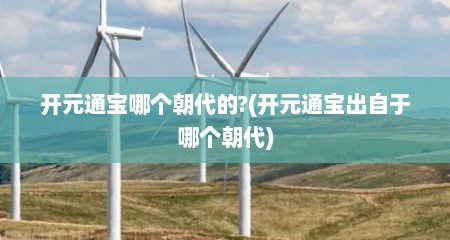 开元通宝哪个朝代的?(开元通宝出自于哪个朝代)