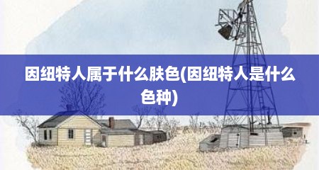 因纽特人属于什么肤色(因纽特人是什么色种)