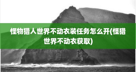 怪物猎人世界不动衣装任务怎么开(怪猎世界不动衣获取)