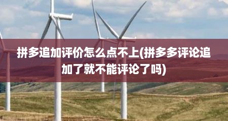 拼多追加评价怎么点不上(拼多多评论追加了就不能评论了吗)