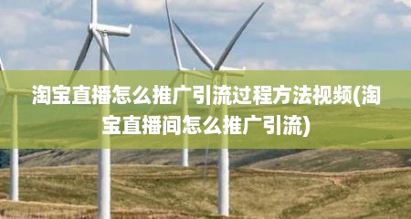 淘宝直播怎么推广引流过程方法视频(淘宝直播间怎么推广引流)