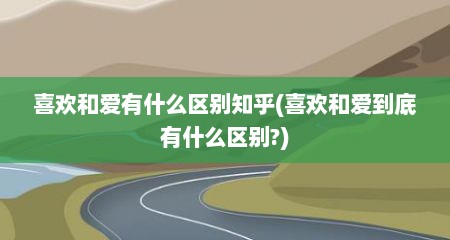 喜欢和爱有什么区别知乎(喜欢和爱到底有什么区别?)