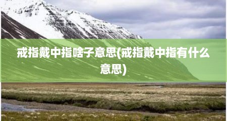 戒指戴中指啥子意思(戒指戴中指有什么意思)