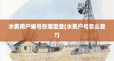 水费用户编号在哪里查(水费户号怎么查?)