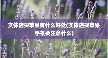 实体店买苹果有什么好处(实体店买苹果手机要注意什么)