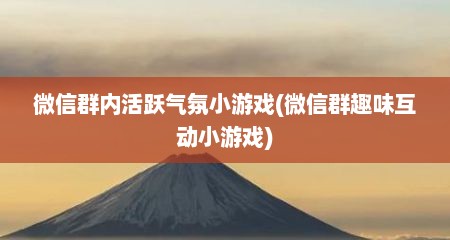 微信群内活跃气氛小游戏(微信群趣味互动小游戏)