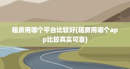 租房用哪个平台比较好(租房用哪个app比较真实可靠)
