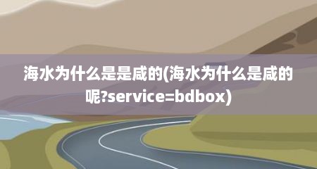 海水为什么是是咸的(海水为什么是咸的呢?service=bdbox)