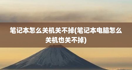 笔记本怎么关机关不掉(笔记本电脑怎么关机也关不掉)