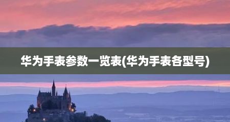 华为手表参数一览表(华为手表各型号)